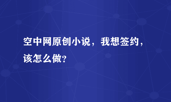 空中网原创小说，我想签约，该怎么做？