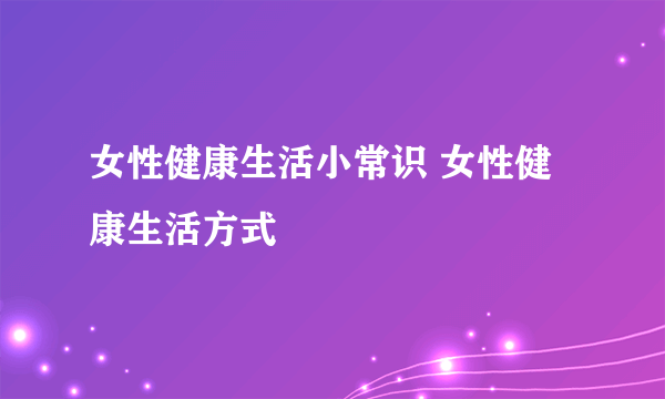 女性健康生活小常识 女性健康生活方式