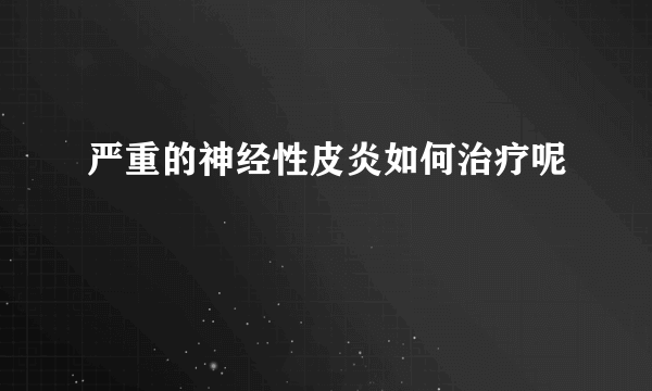 严重的神经性皮炎如何治疗呢