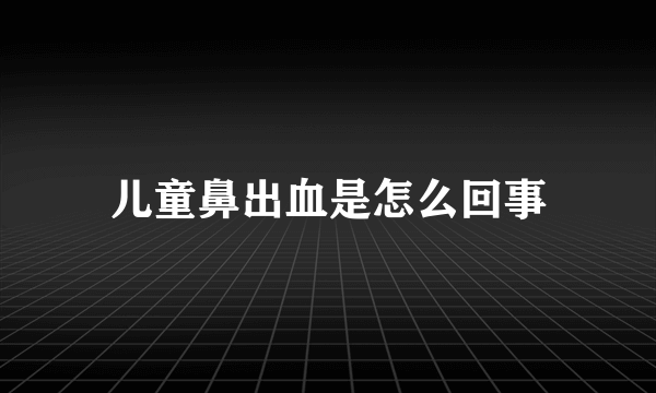 儿童鼻出血是怎么回事