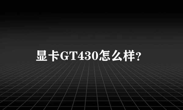 显卡GT430怎么样？