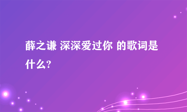 薛之谦 深深爱过你 的歌词是什么?