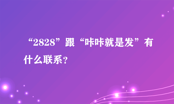 “2828”跟“咔咔就是发”有什么联系？