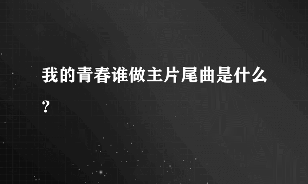 我的青春谁做主片尾曲是什么？