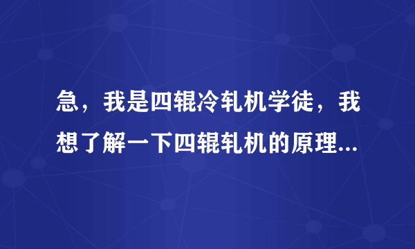 急，我是四辊冷轧机学徒，我想了解一下四辊轧机的原理和初学者的相关知识，请专业人士帮忙啊？