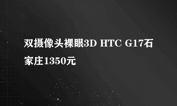 双摄像头裸眼3D HTC G17石家庄1350元