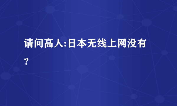 请问高人:日本无线上网没有？