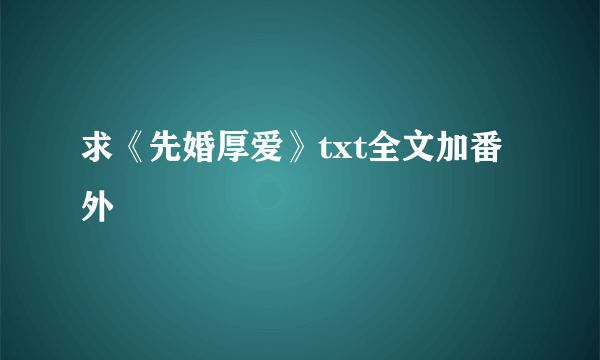 求《先婚厚爱》txt全文加番外