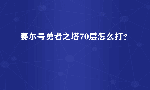 赛尔号勇者之塔70层怎么打？