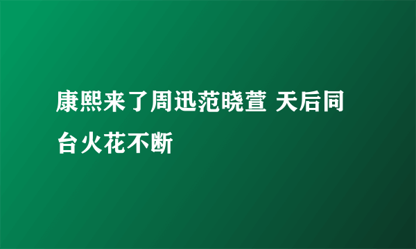 康熙来了周迅范晓萱 天后同台火花不断