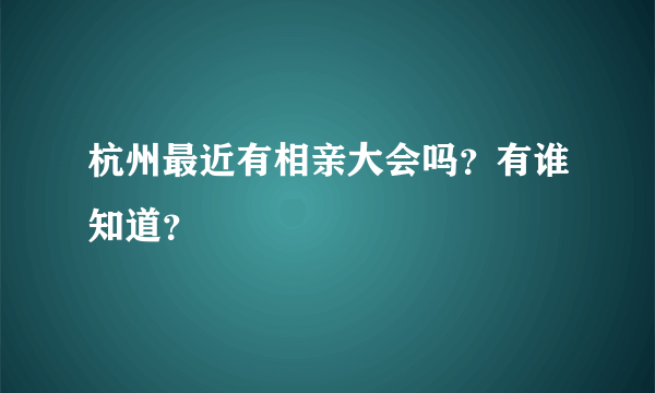 杭州最近有相亲大会吗？有谁知道？