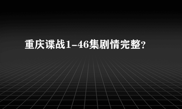 重庆谍战1-46集剧情完整？