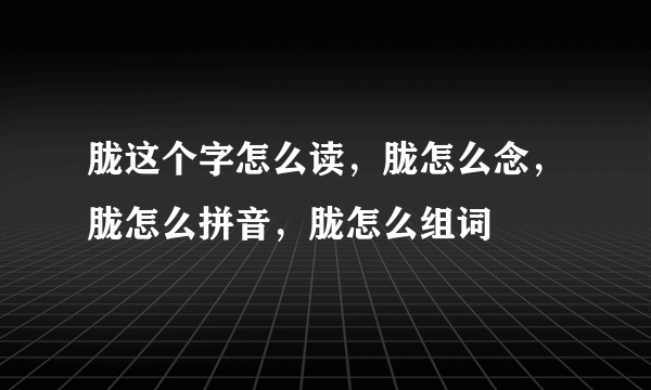 胧这个字怎么读，胧怎么念，胧怎么拼音，胧怎么组词