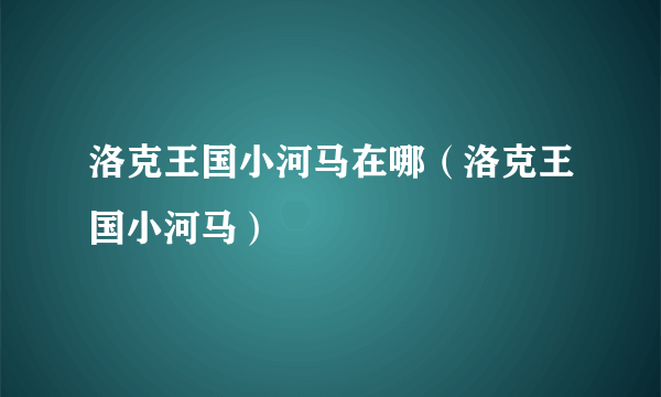 洛克王国小河马在哪（洛克王国小河马）