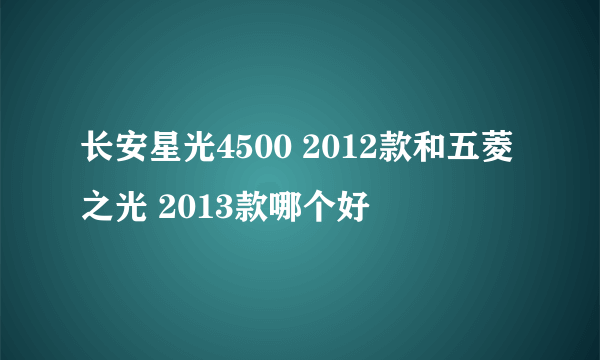 长安星光4500 2012款和五菱之光 2013款哪个好