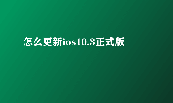 怎么更新ios10.3正式版