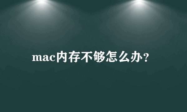 mac内存不够怎么办？