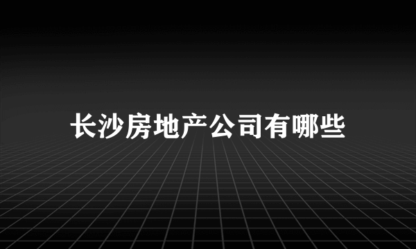 长沙房地产公司有哪些