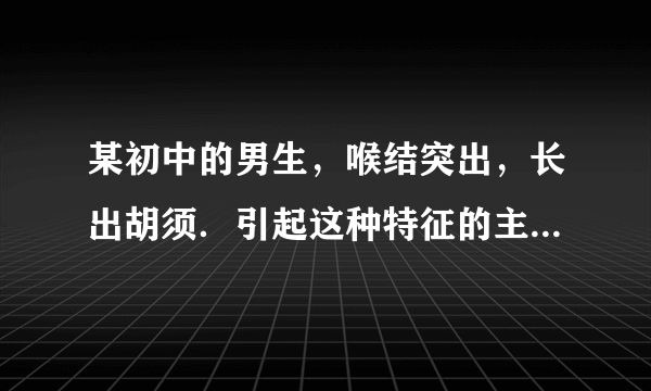 某初中的男生，喉结突出，长出胡须．引起这种特征的主要激素是（　　）A.雌性激素B. 甲状腺激素C. 胰岛素D. 雄性激素