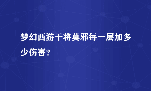 梦幻西游干将莫邪每一层加多少伤害？