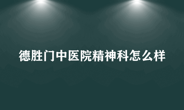 德胜门中医院精神科怎么样