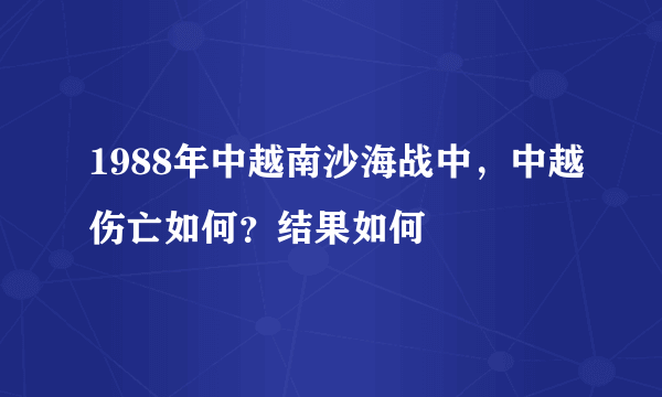 1988年中越南沙海战中，中越伤亡如何？结果如何