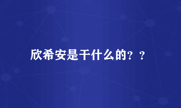 欣希安是干什么的？？