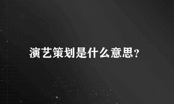 演艺策划是什么意思？