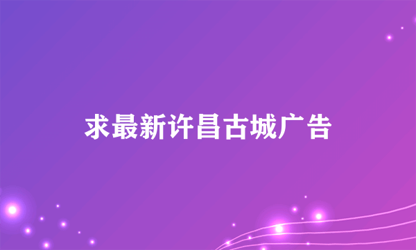 求最新许昌古城广告