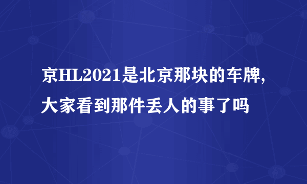 京HL2021是北京那块的车牌,大家看到那件丢人的事了吗