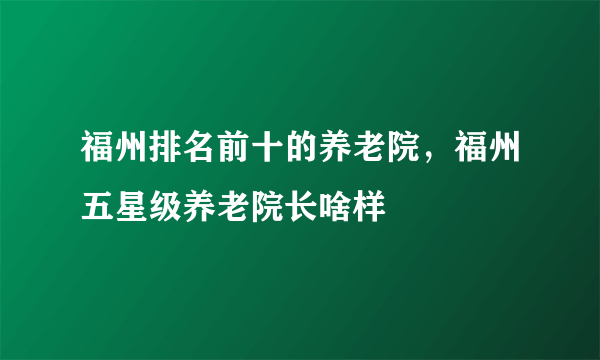 福州排名前十的养老院，福州五星级养老院长啥样