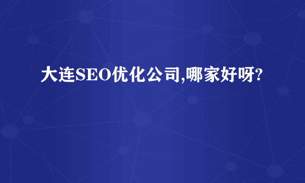 大连SEO优化公司,哪家好呀?