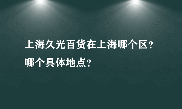 上海久光百货在上海哪个区？哪个具体地点？