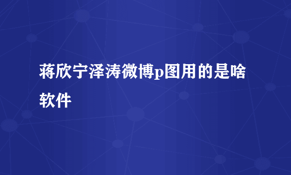 蒋欣宁泽涛微博p图用的是啥软件