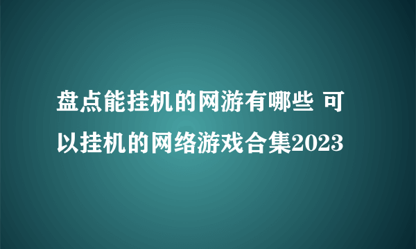 盘点能挂机的网游有哪些 可以挂机的网络游戏合集2023