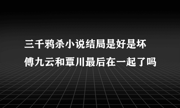 三千鸦杀小说结局是好是坏 傅九云和覃川最后在一起了吗