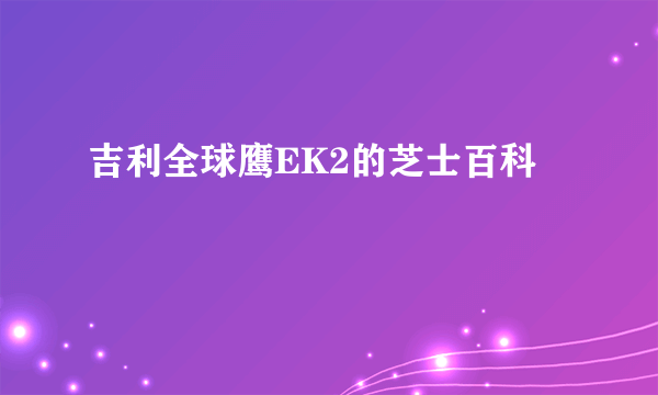 吉利全球鹰EK2的芝士百科