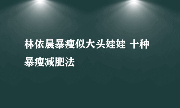 林依晨暴瘦似大头娃娃 十种暴瘦减肥法