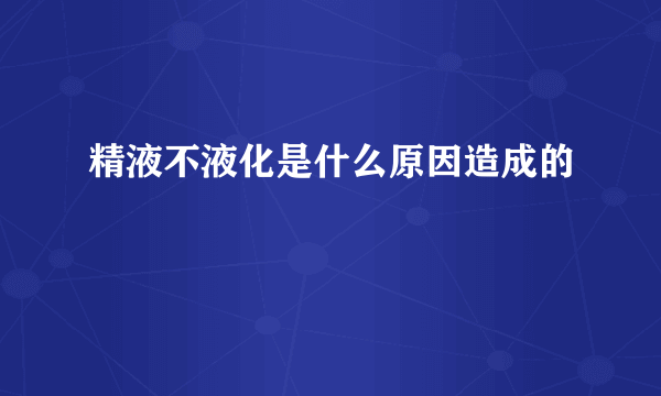 精液不液化是什么原因造成的