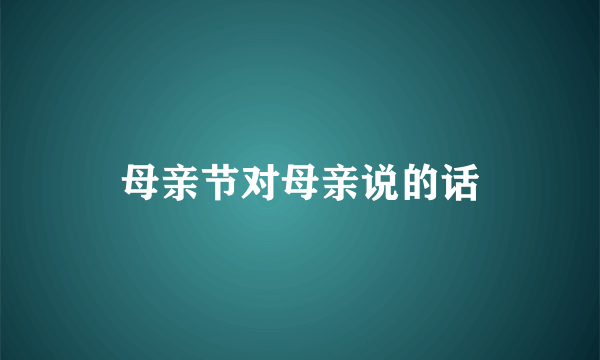 母亲节对母亲说的话