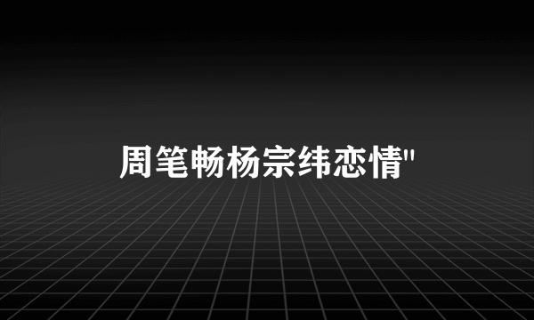 周笔畅杨宗纬恋情