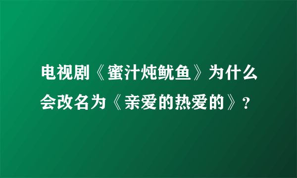 电视剧《蜜汁炖鱿鱼》为什么会改名为《亲爱的热爱的》？