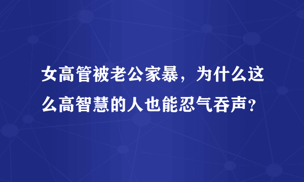 女高管被老公家暴，为什么这么高智慧的人也能忍气吞声？