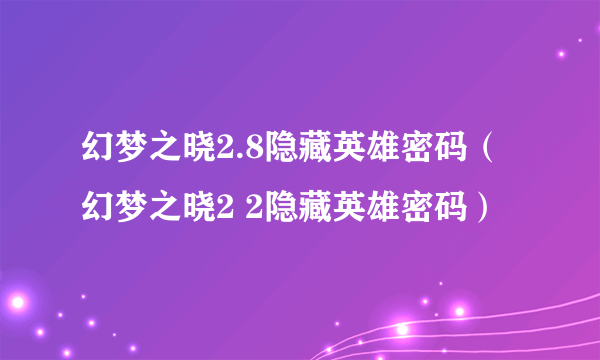 幻梦之晓2.8隐藏英雄密码（幻梦之晓2 2隐藏英雄密码）