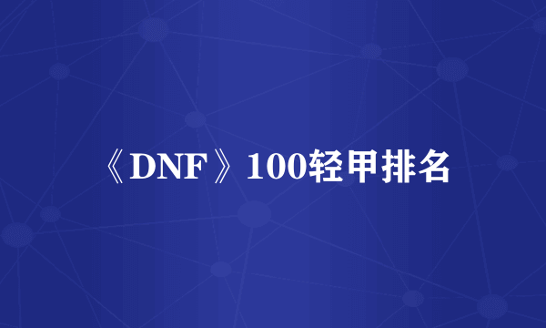 《DNF》100轻甲排名