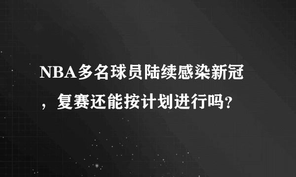 NBA多名球员陆续感染新冠，复赛还能按计划进行吗？