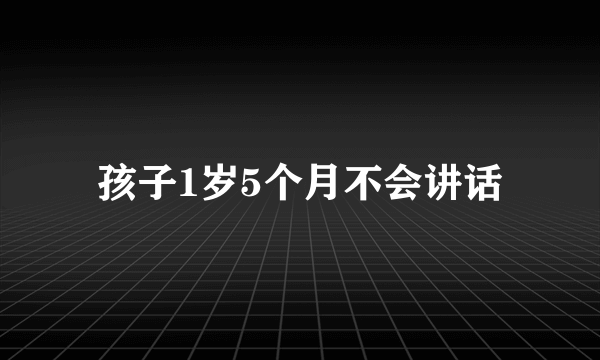 孩子1岁5个月不会讲话