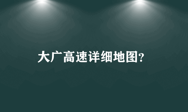 大广高速详细地图？