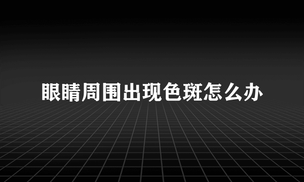 眼睛周围出现色斑怎么办