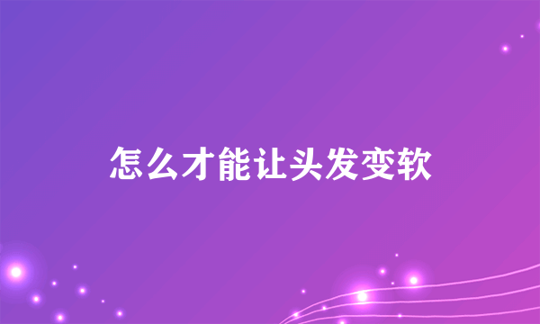 怎么才能让头发变软